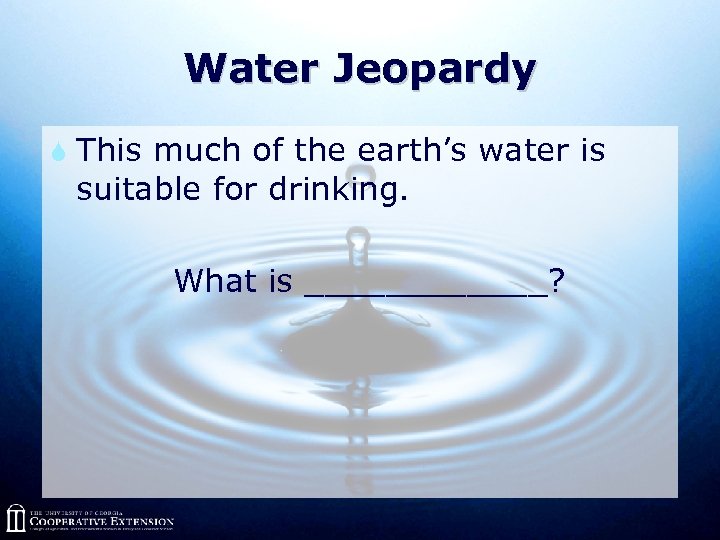 Water Jeopardy S This much of the earth’s water is suitable for drinking. What