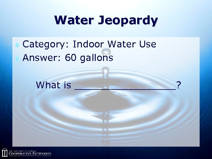 Water Jeopardy S Category: Indoor Water Use S Answer: 60 gallons What is _________?