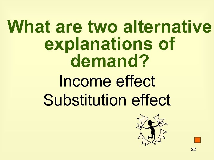 What are two alternative explanations of demand? Income effect Substitution effect 22 