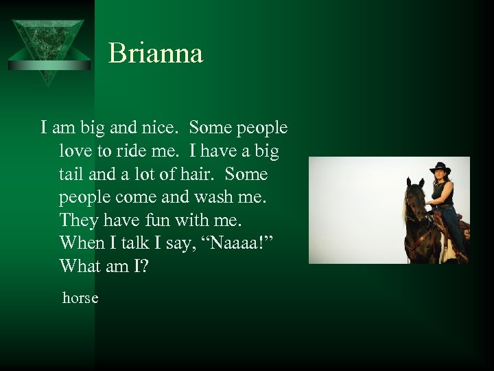 Brianna I am big and nice. Some people love to ride me. I have