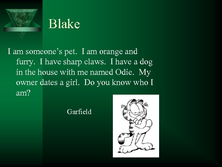 Blake I am someone’s pet. I am orange and furry. I have sharp claws.