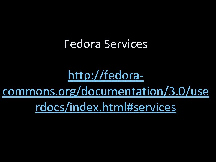 Fedora Services http: //fedoracommons. org/documentation/3. 0/use rdocs/index. html#services 