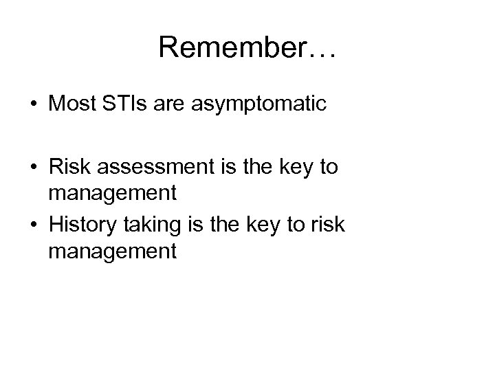 Remember… • Most STIs are asymptomatic • Risk assessment is the key to management