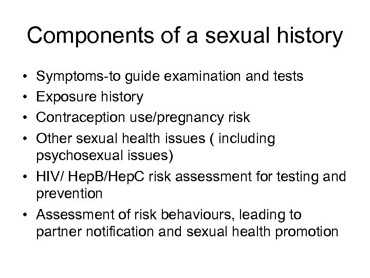 Components of a sexual history • • Symptoms-to guide examination and tests Exposure history