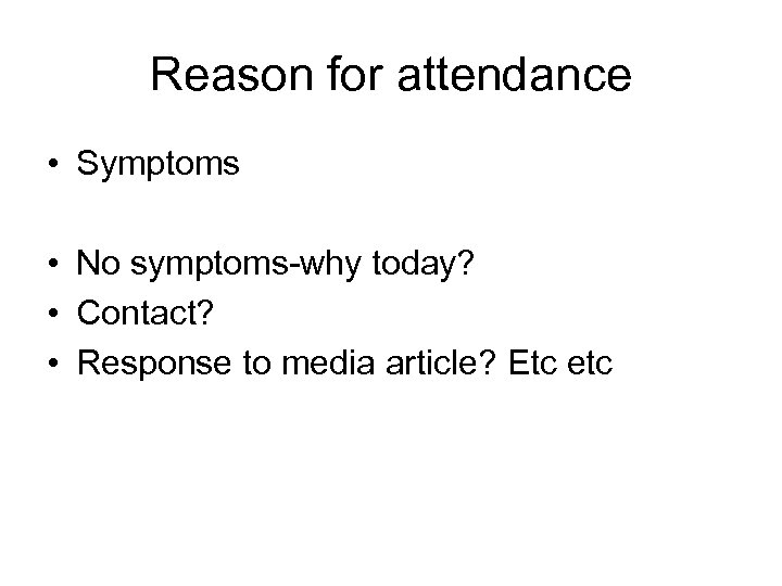 Reason for attendance • Symptoms • No symptoms-why today? • Contact? • Response to