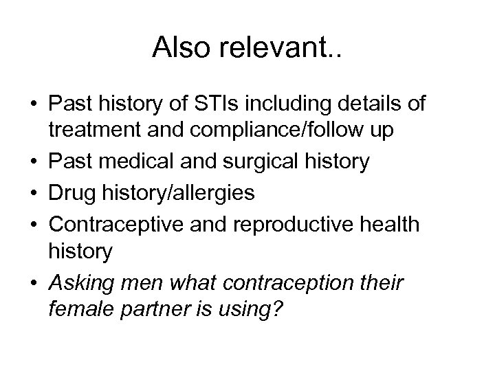 Also relevant. . • Past history of STIs including details of treatment and compliance/follow