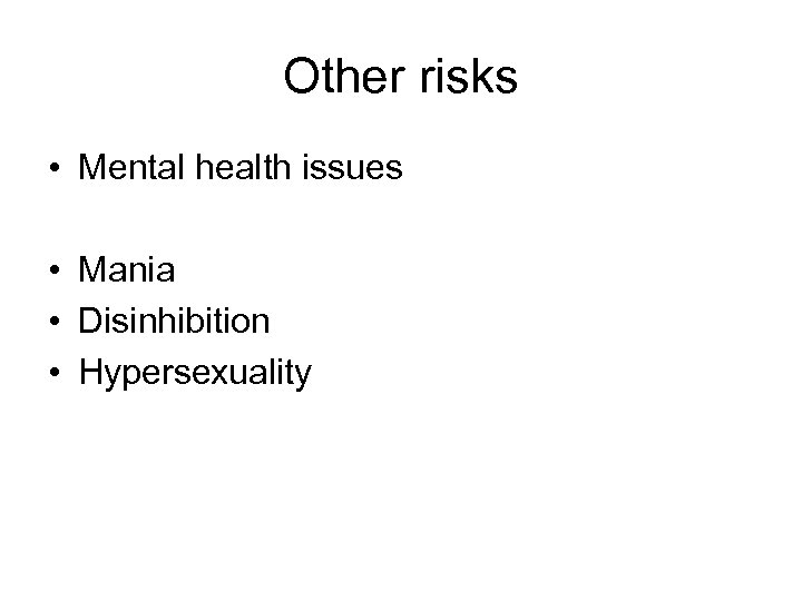 Other risks • Mental health issues • Mania • Disinhibition • Hypersexuality 