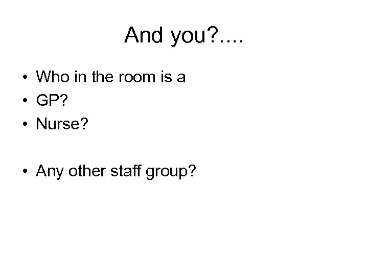 And you? . . • Who in the room is a • GP? •