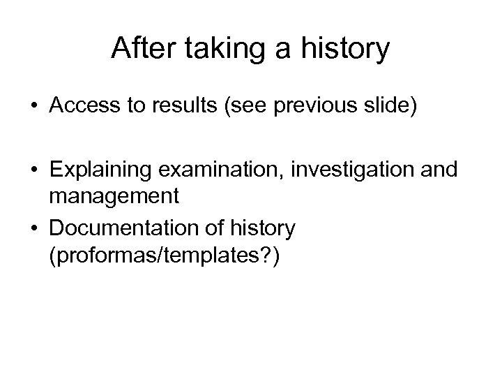 After taking a history • Access to results (see previous slide) • Explaining examination,