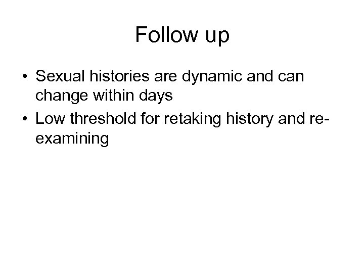 Follow up • Sexual histories are dynamic and can change within days • Low