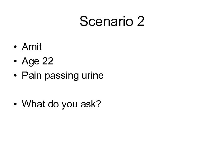 Scenario 2 • Amit • Age 22 • Pain passing urine • What do