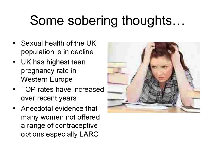 Some sobering thoughts… • Sexual health of the UK population is in decline •