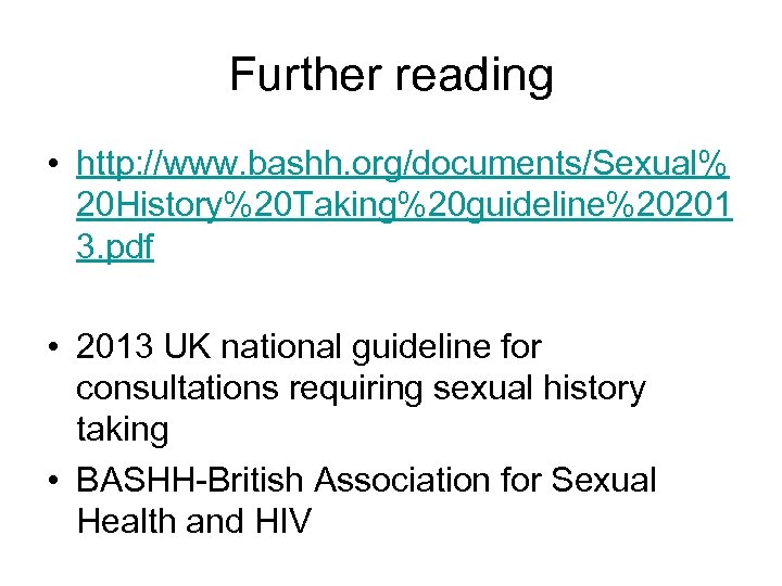 Further reading • http: //www. bashh. org/documents/Sexual% 20 History%20 Taking%20 guideline%20201 3. pdf •