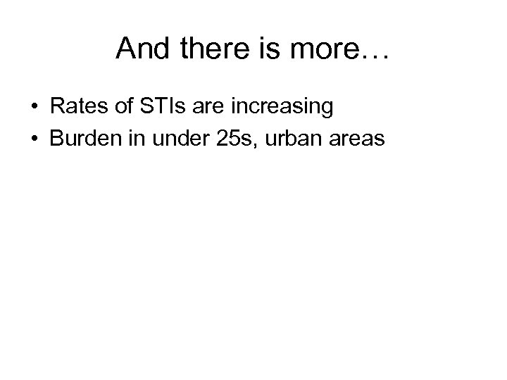 And there is more… • Rates of STIs are increasing • Burden in under
