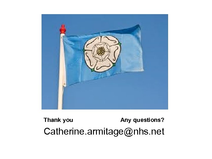 Thank you Any questions? Catherine. armitage@nhs. net 