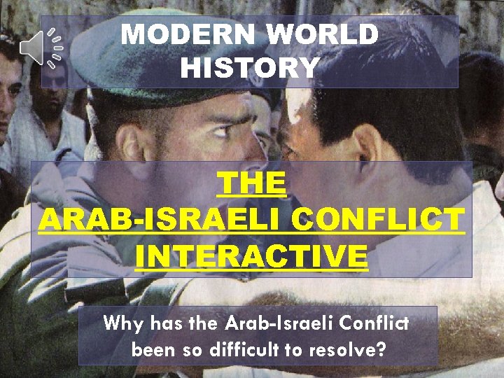 MODERN WORLD HISTORY THE ARAB-ISRAELI CONFLICT INTERACTIVE Why has the Arab-Israeli Conflict been so