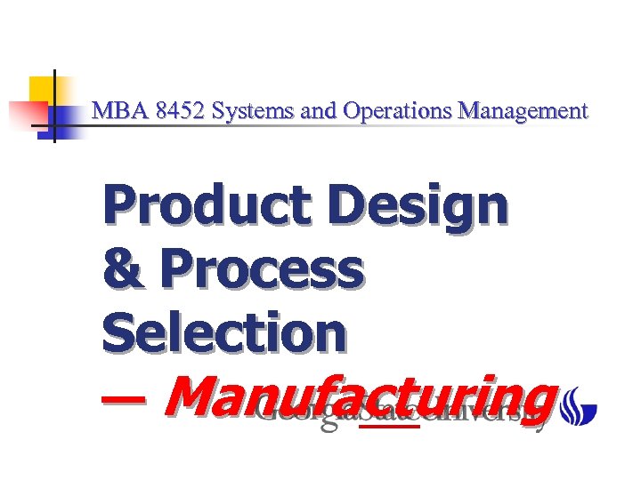 MBA 8452 Systems and Operations Management Product Design & Process Selection — Manufacturing 