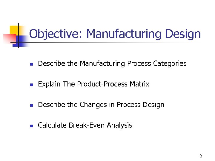 Objective: Manufacturing Design n Describe the Manufacturing Process Categories n Explain The Product-Process Matrix