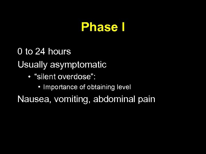 Phase I 0 to 24 hours Usually asymptomatic • “silent overdose”: • Importance of