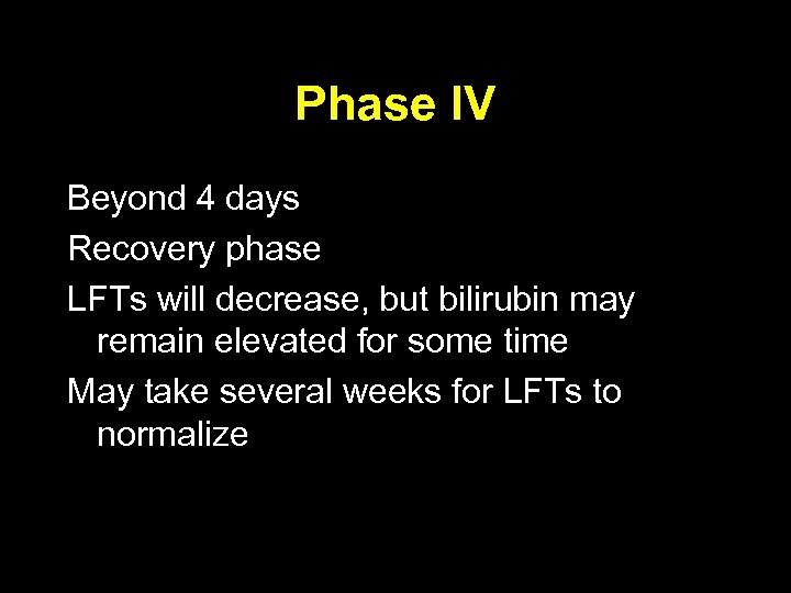 Phase IV Beyond 4 days Recovery phase LFTs will decrease, but bilirubin may remain