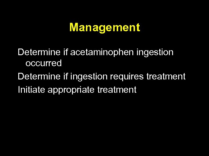 Management Determine if acetaminophen ingestion occurred Determine if ingestion requires treatment Initiate appropriate treatment