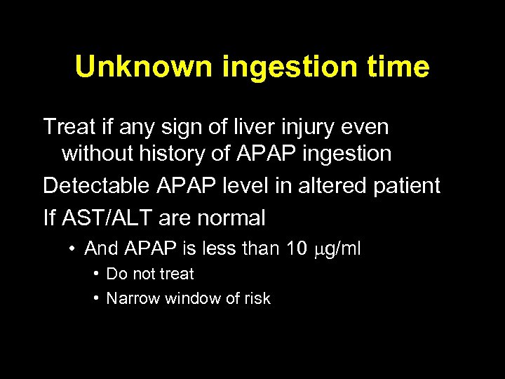 Unknown ingestion time Treat if any sign of liver injury even without history of