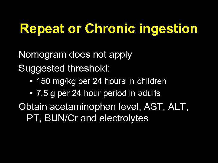 Repeat or Chronic ingestion Nomogram does not apply Suggested threshold: • 150 mg/kg per