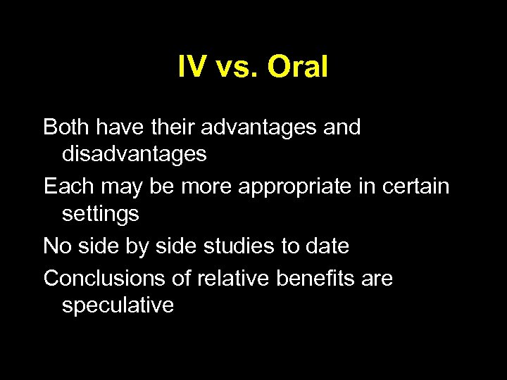 IV vs. Oral Both have their advantages and disadvantages Each may be more appropriate