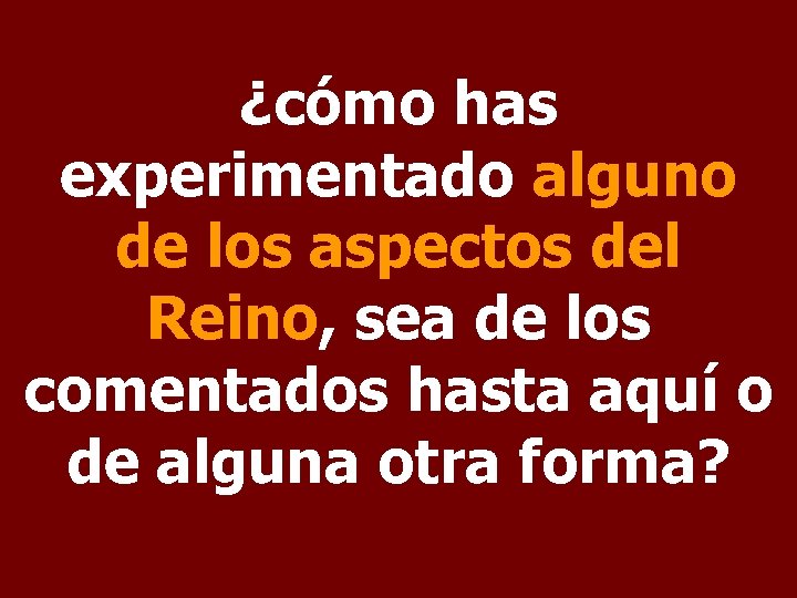 ¿cómo has experimentado alguno de los aspectos del Reino, sea de los comentados hasta