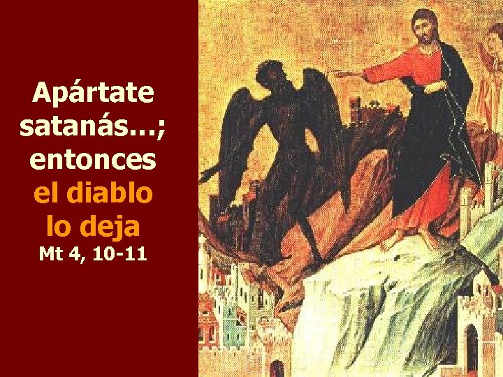 Apártate satanás…; entonces el diablo lo deja Mt 4, 10 -11 