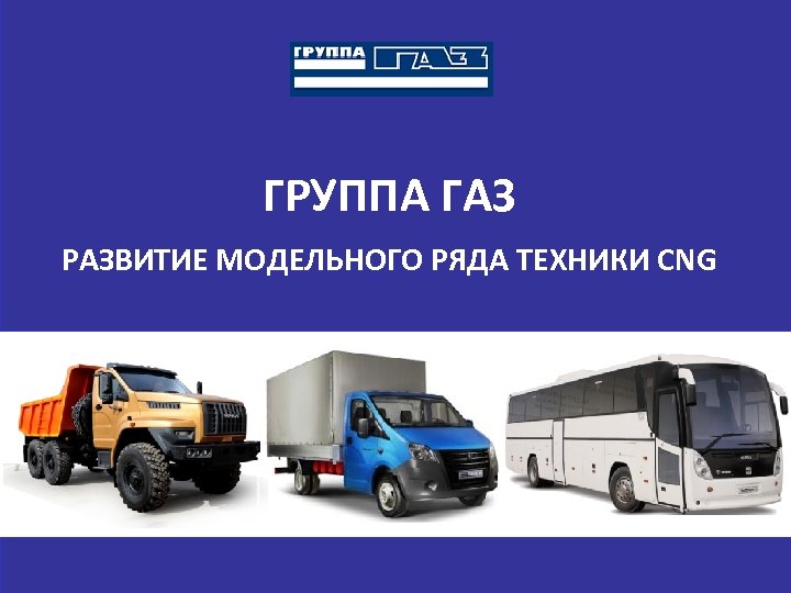 ГРУППА ГАЗ РАЗВИТИЕ МОДЕЛЬНОГО РЯДА ТЕХНИКИ CNG 1 