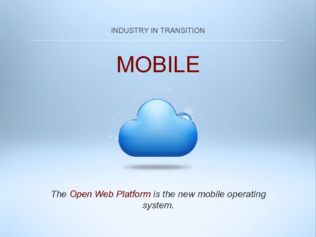 INDUSTRY IN TRANSITION MOBILE The Open Web Platform is the new mobile operating system.