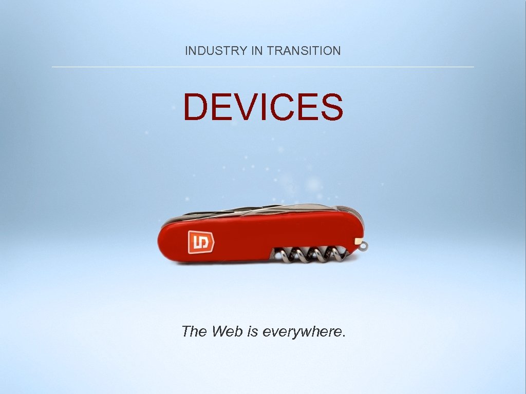 INDUSTRY IN TRANSITION DEVICES The Web is everywhere. 