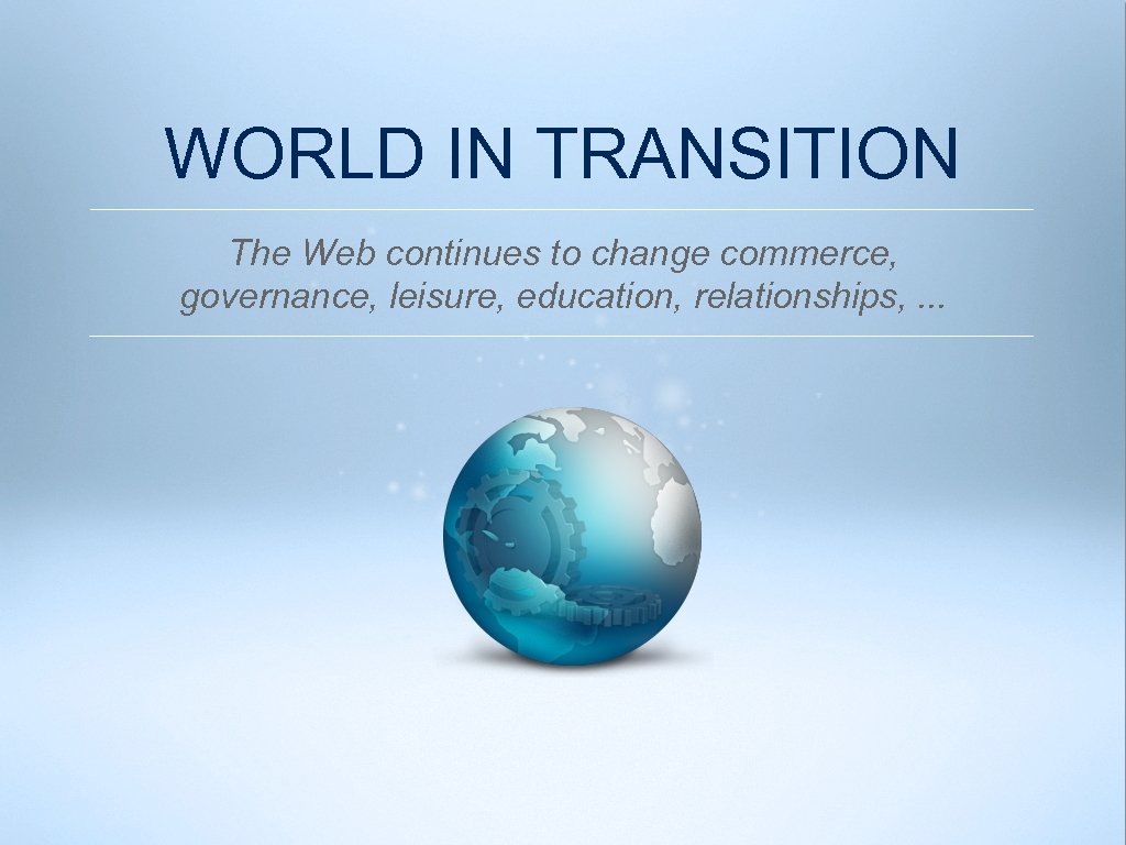 WORLD IN TRANSITION The Web continues to change commerce, governance, leisure, education, relationships, .