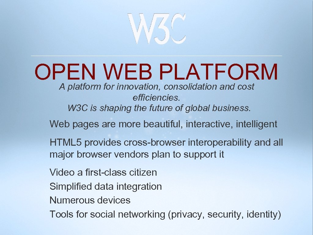 OPEN WEB PLATFORM A platform for innovation, consolidation and cost efficiencies. W 3 C