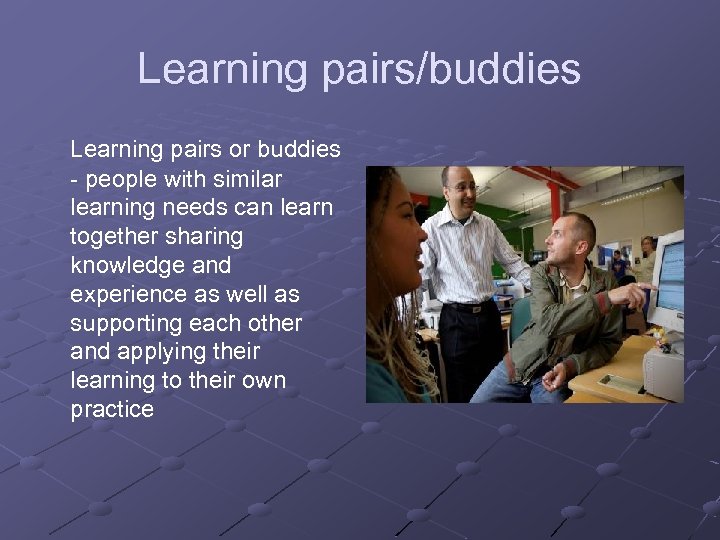 Learning pairs/buddies Learning pairs or buddies - people with similar learning needs can learn