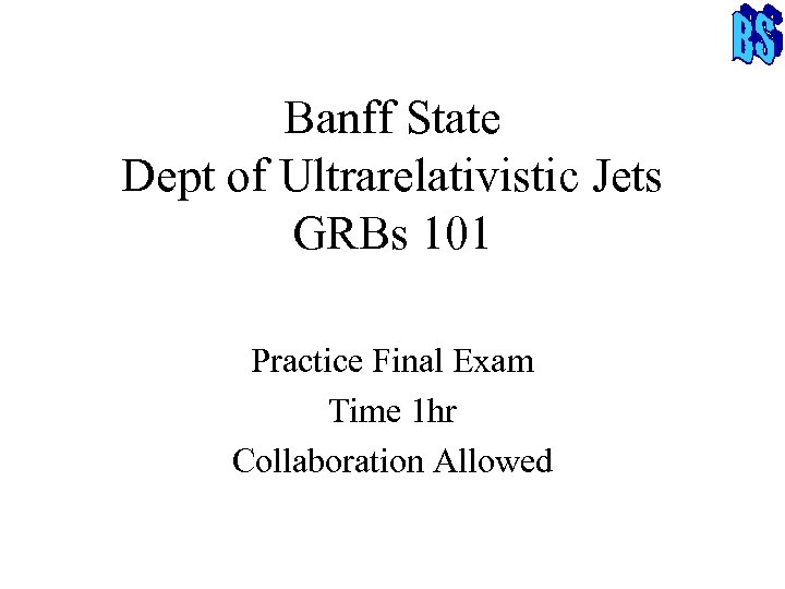 Banff State Dept of Ultrarelativistic Jets GRBs 101 Practice Final Exam Time 1 hr