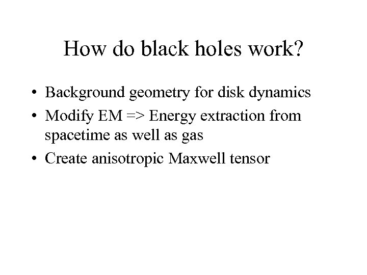 How do black holes work? • Background geometry for disk dynamics • Modify EM