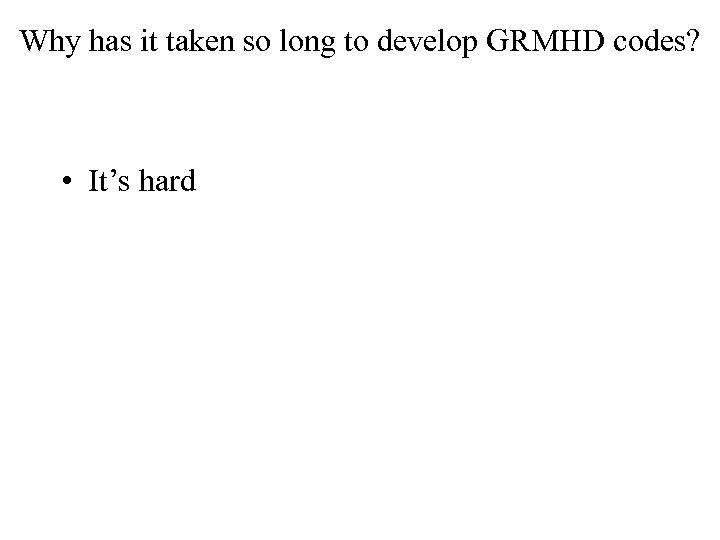 Why has it taken so long to develop GRMHD codes? • It’s hard 