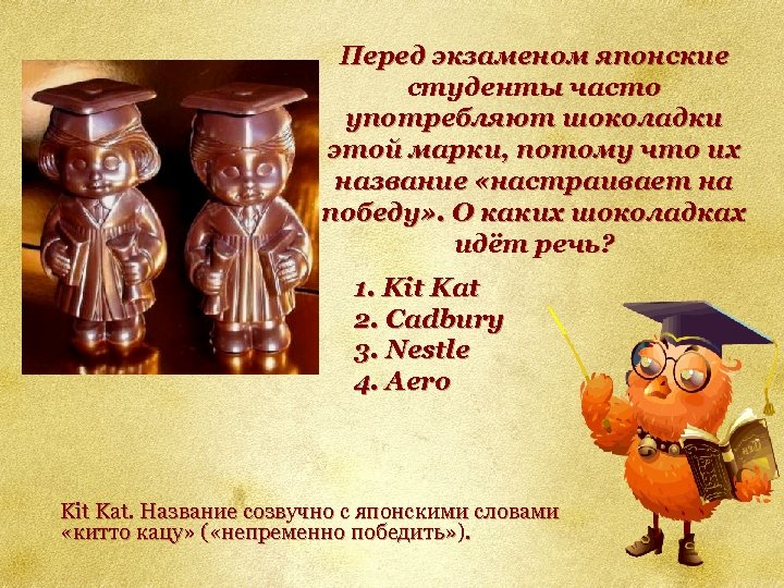 Перед экзаменом японские студенты часто употребляют шоколадки этой марки, потому что их название «настраивает