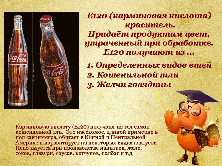 E 120 (карминовая кислота) краситель. Придаёт продуктам цвет, утраченный при обработке. Е 120 получают