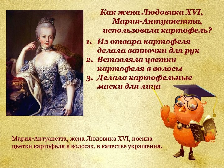 1. 2. 3. Как жена Людовика XVI, Мария-Антуанетта, использовала картофель? Из отвара картофеля делала