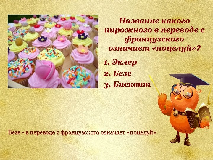 Название какого пирожного в переводе с французского означает «поцелуй» ? 1. Эклер 2. Безе