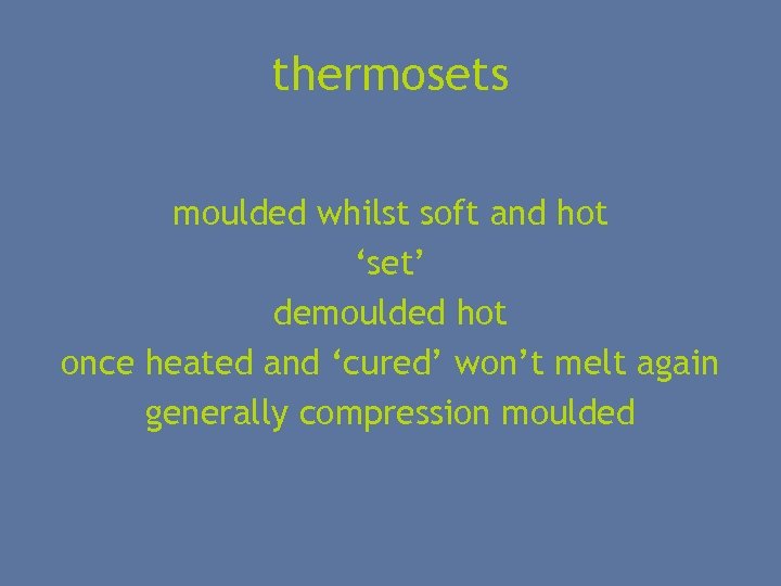 thermosets moulded whilst soft and hot ‘set’ demoulded hot once heated and ‘cured’ won’t