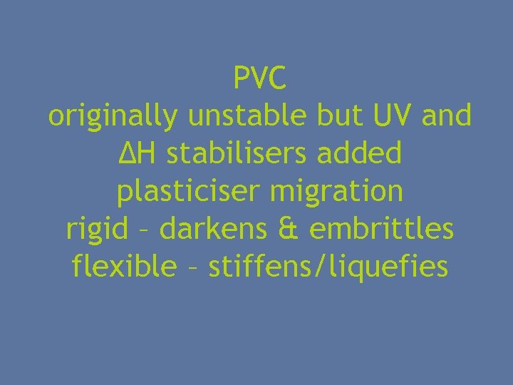 PVC originally unstable but UV and ΔH stabilisers added plasticiser migration rigid – darkens