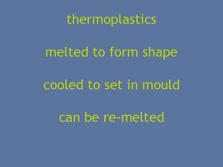 thermoplastics melted to form shape cooled to set in mould can be re-melted 