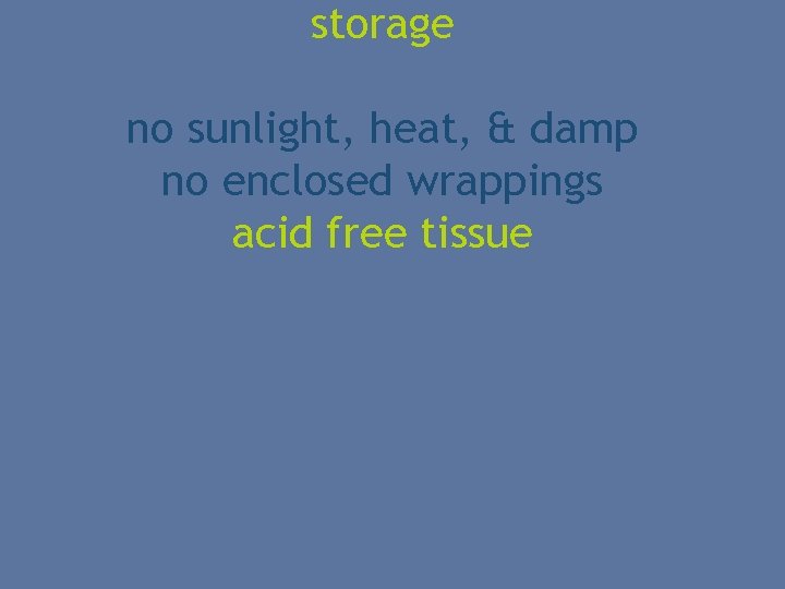 storage no sunlight, heat, & damp no enclosed wrappings acid free tissue 