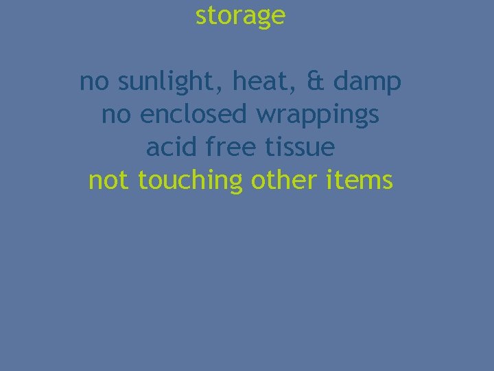 storage no sunlight, heat, & damp no enclosed wrappings acid free tissue not touching