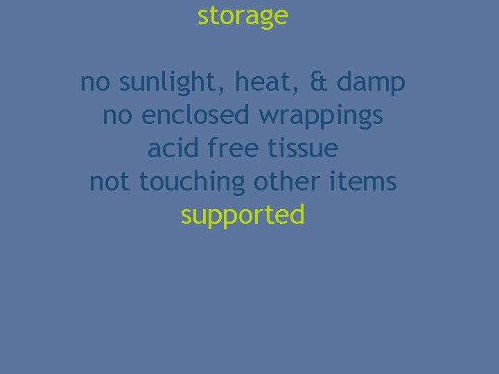 storage no sunlight, heat, & damp no enclosed wrappings acid free tissue not touching