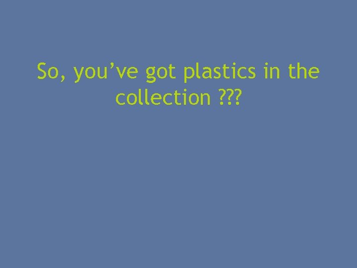 So, you’ve got plastics in the collection ? ? ? 